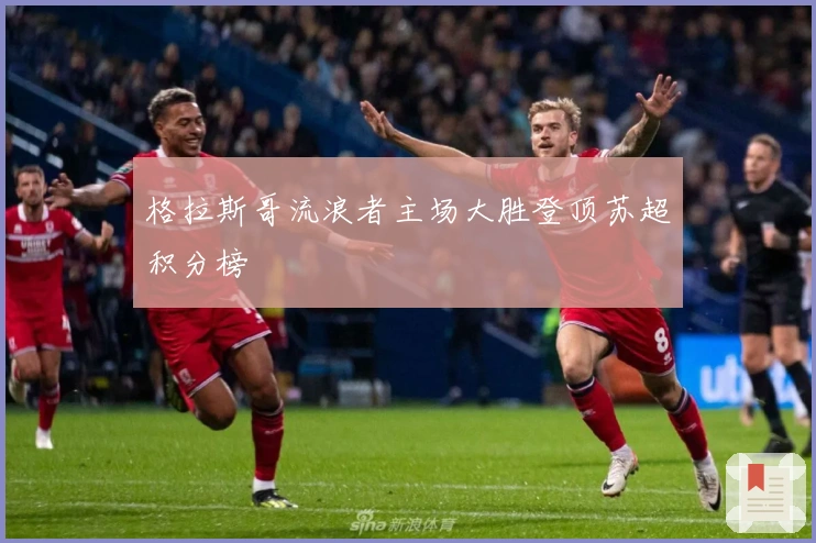 格拉斯哥流浪者主场大胜登顶苏超积分榜