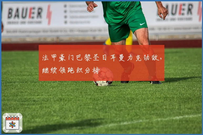 法甲豪门巴黎圣日耳曼力克劲敌，继续领跑积分榜