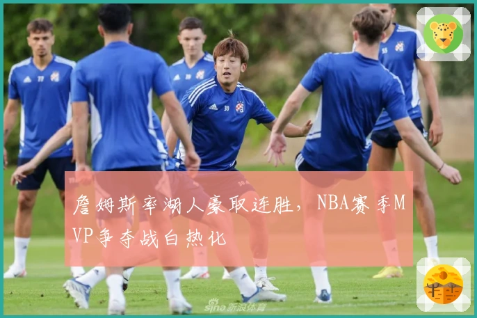 詹姆斯率湖人豪取连胜，NBA赛季MVP争夺战白热化