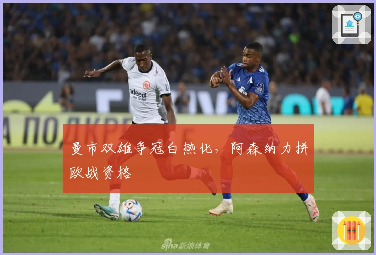 曼市双雄争冠白热化，阿森纳力拼欧战资格