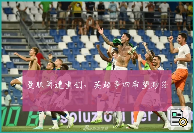 曼联再遭重创，英超争四希望渺茫