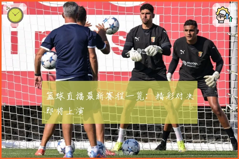 篮球直播最新赛程一览：精彩对决即将上演