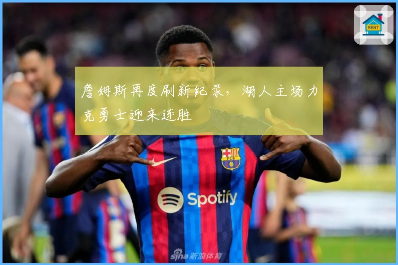 詹姆斯再度刷新纪录，湖人主场力克勇士迎来连胜