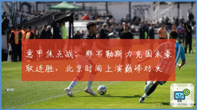 意甲焦点战：那不勒斯力克国米豪取连胜，北京时间上演巅峰对决