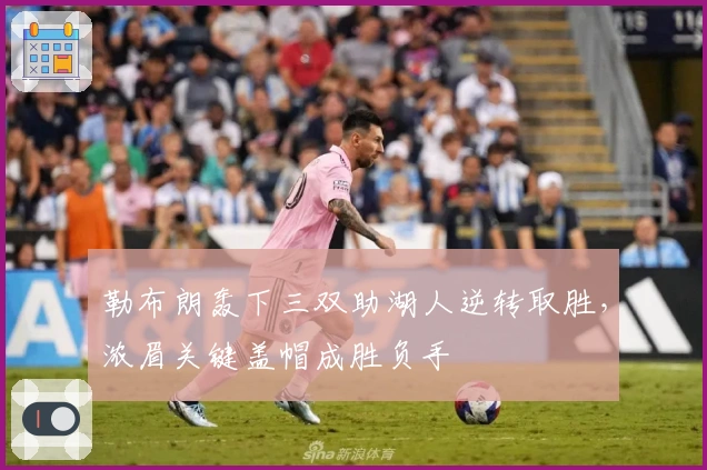 勒布朗轰下三双助湖人逆转取胜，浓眉关键盖帽成胜负手