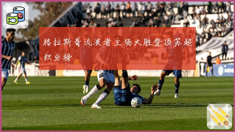 格拉斯哥流浪者主场大胜登顶苏超积分榜