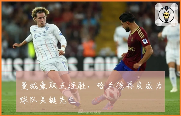 曼城豪取五连胜，哈兰德再度成为球队关键先生